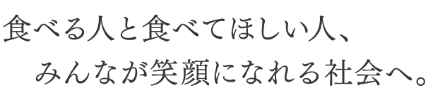 食べる人と食べてほしい人、みんなが笑顔になれる社会へ。